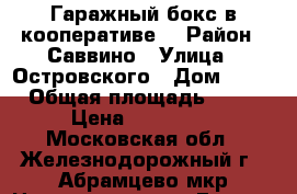 Гаражный бокс в кооперативе. › Район ­ Саввино › Улица ­ Островского › Дом ­ 50 › Общая площадь ­ 20 › Цена ­ 343 000 - Московская обл., Железнодорожный г., Абрамцево мкр Недвижимость » Гаражи   . Московская обл.